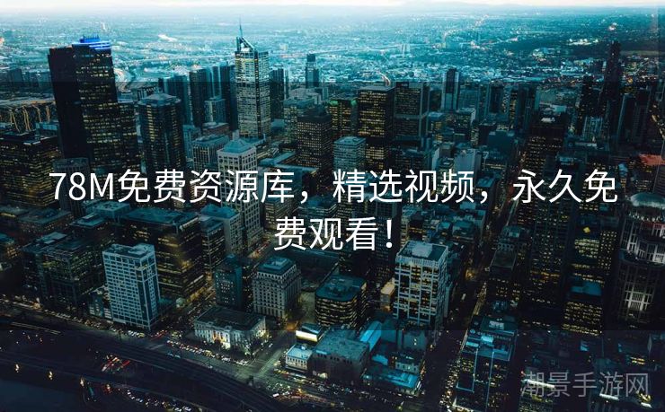 78M免费资源库，精选视频，永久免费观看！