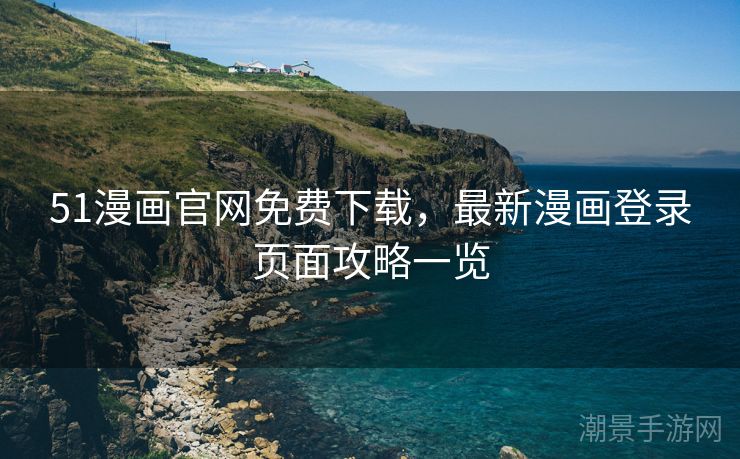 51漫画官网免费下载，最新漫画登录页面攻略一览