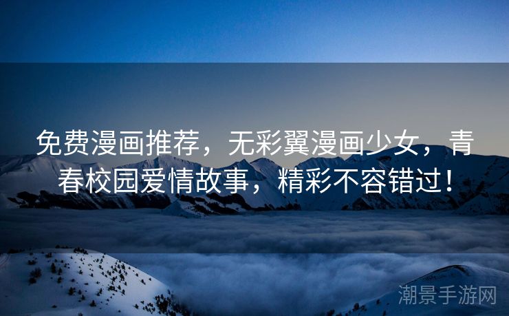 免费漫画推荐，无彩翼漫画少女，青春校园爱情故事，精彩不容错过！