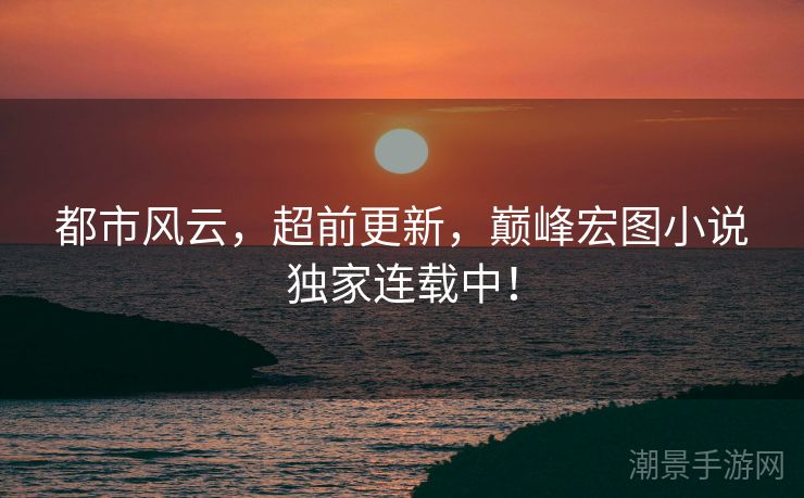 都市风云，超前更新，巅峰宏图小说独家连载中！