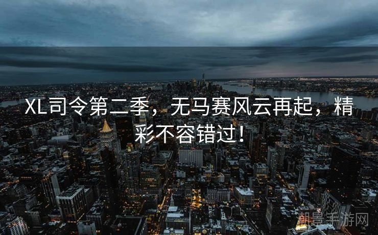 XL司令第二季，无马赛风云再起，精彩不容错过！
