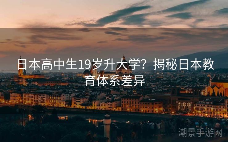 日本高中生19岁升大学？揭秘日本教育体系差异