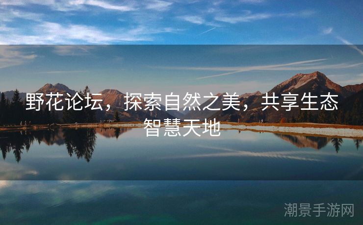 野花论坛，探索自然之美，共享生态智慧天地