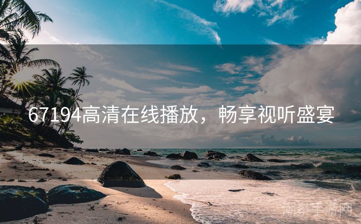 67194高清在线播放，畅享视听盛宴