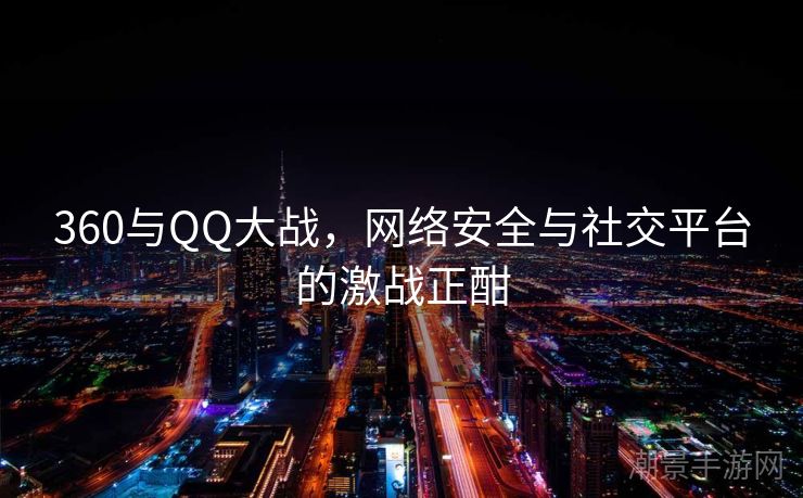 360与QQ大战，网络安全与社交平台的激战正酣