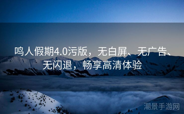 鸣人假期4.0污版，无白屏、无广告、无闪退，畅享高清体验