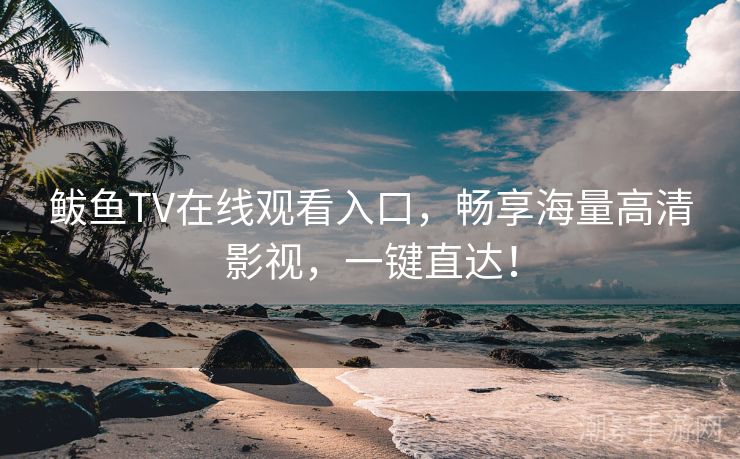 鲅鱼TV在线观看入口，畅享海量高清影视，一键直达！