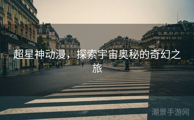 超星神动漫，探索宇宙奥秘的奇幻之旅