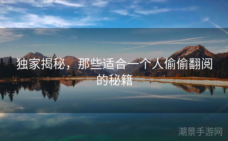 独家揭秘，那些适合一个人偷偷翻阅的秘籍