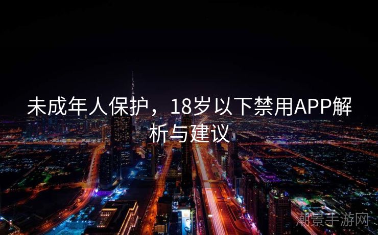 未成年人保护，18岁以下禁用APP解析与建议