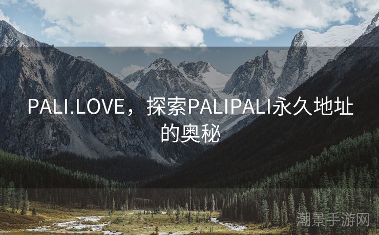 PALI.LOVE，探索PALIPALI永久地址的奥秘