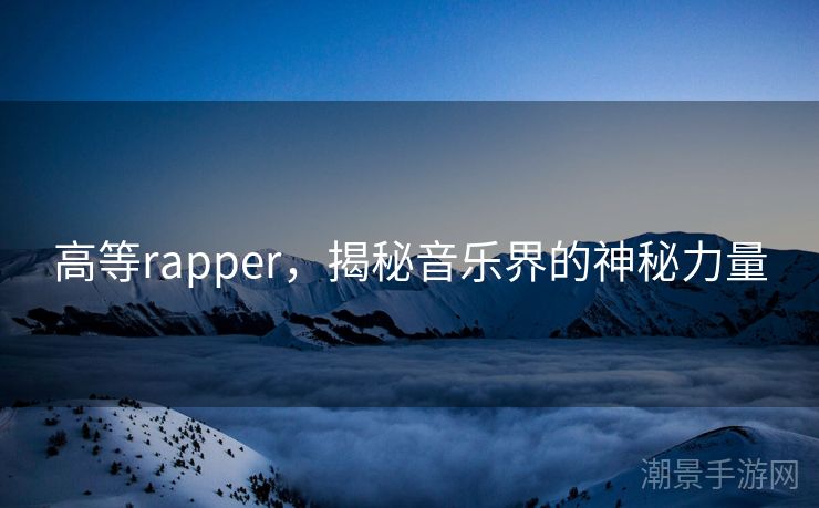 高等rapper，揭秘音乐界的神秘力量