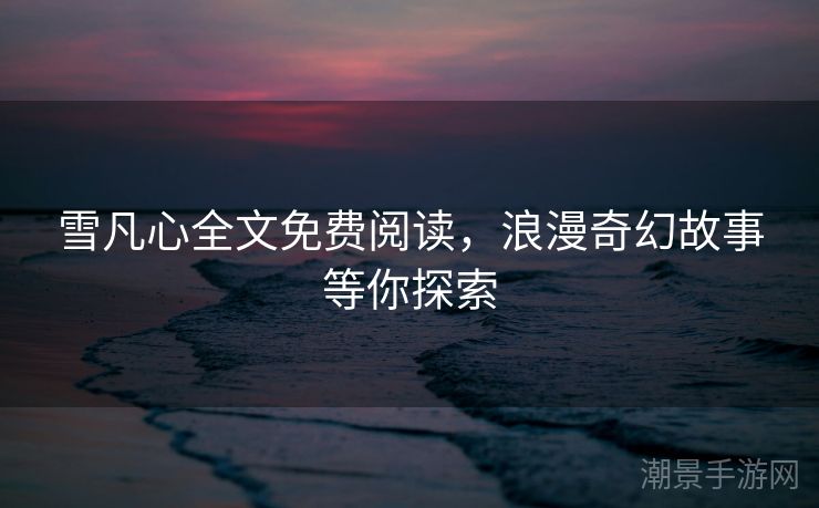 雪凡心全文免费阅读，浪漫奇幻故事等你探索