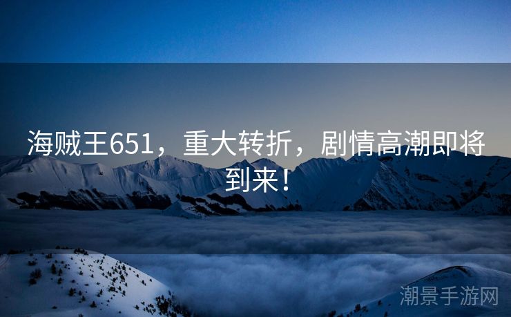 海贼王651，重大转折，剧情高潮即将到来！