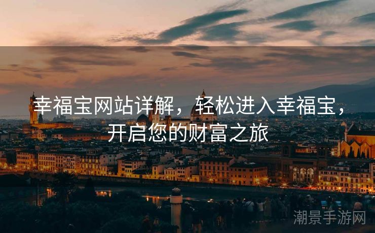 幸福宝网站详解，轻松进入幸福宝，开启您的财富之旅