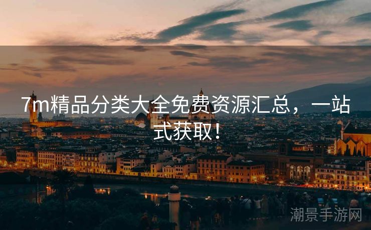 7m精品分类大全免费资源汇总，一站式获取！