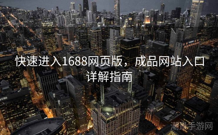 快速进入1688网页版，成品网站入口详解指南