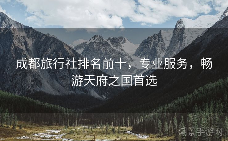 成都旅行社排名前十，专业服务，畅游天府之国首选