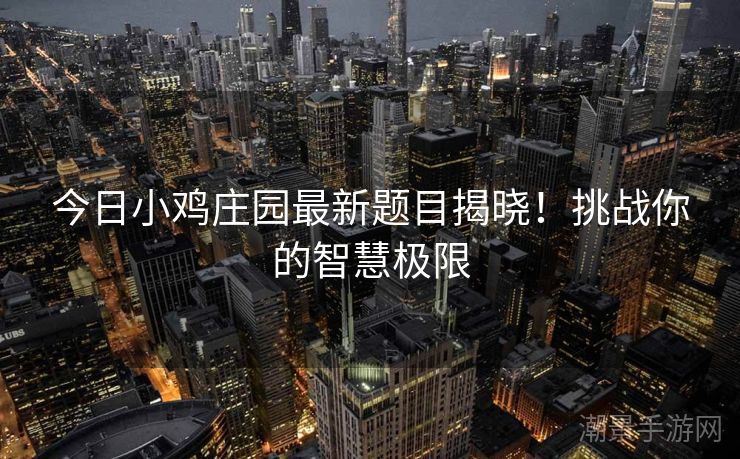 今日小鸡庄园最新题目揭晓！挑战你的智慧极限