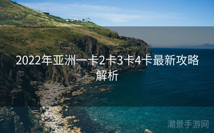 2022年亚洲一卡2卡3卡4卡最新攻略解析