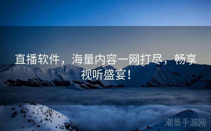 直播软件，海量内容一网打尽，畅享视听盛宴！