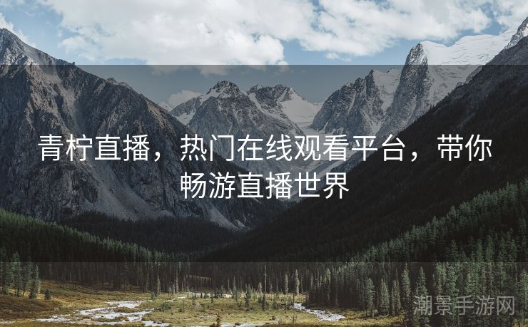 青柠直播，热门在线观看平台，带你畅游直播世界