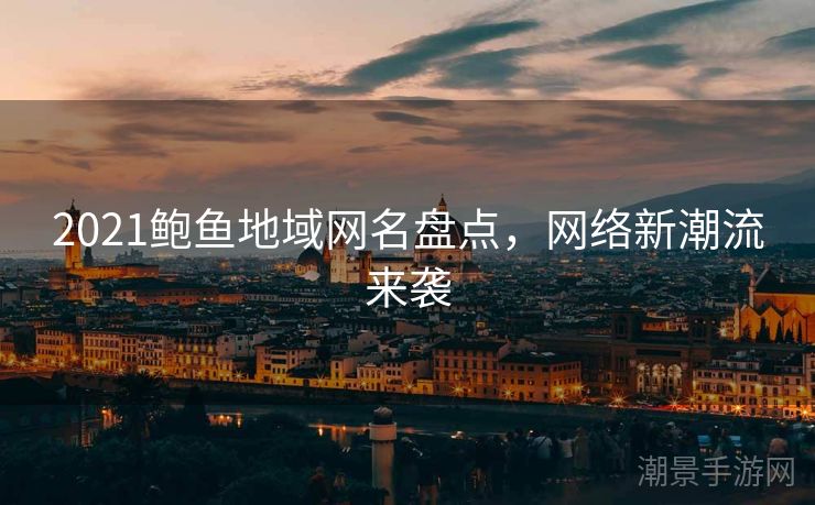 2021鲍鱼地域网名盘点，网络新潮流来袭