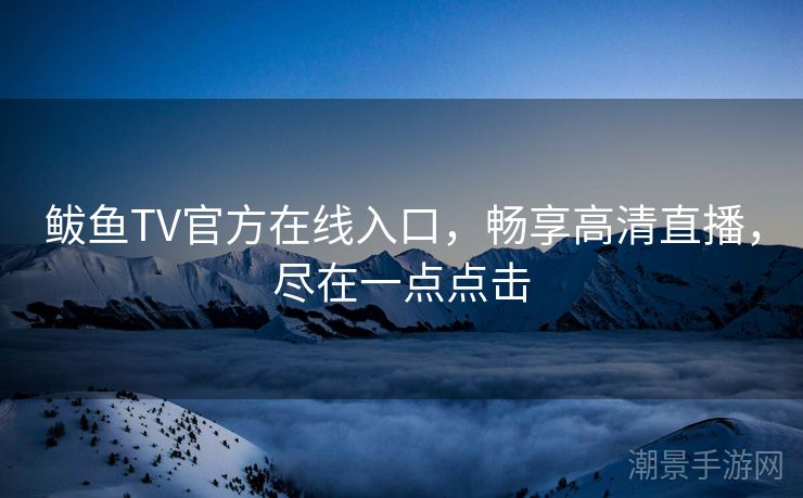 鲅鱼TV官方在线入口，畅享高清直播，尽在一点点击