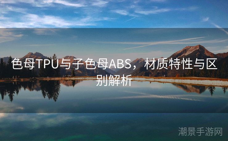 色母TPU与子色母ABS，材质特性与区别解析