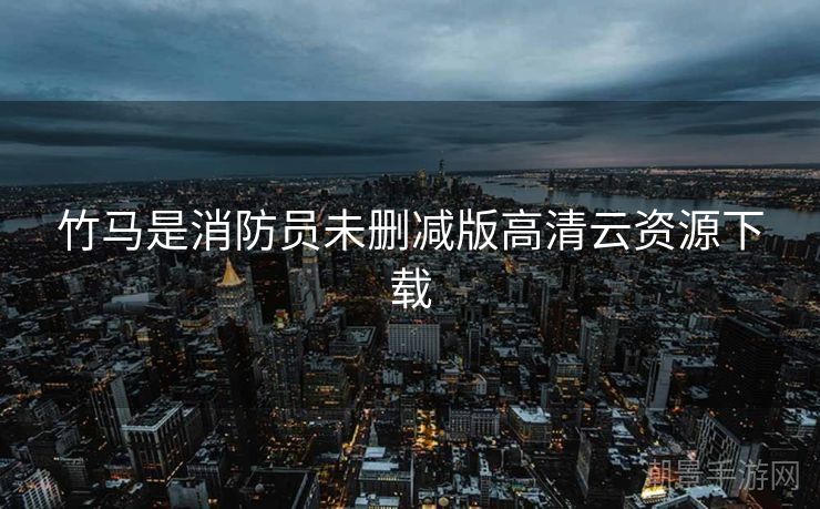 竹马是消防员未删减版高清云资源下载