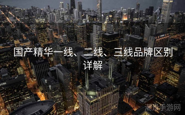 国产精华一线、二线、三线品牌区别详解