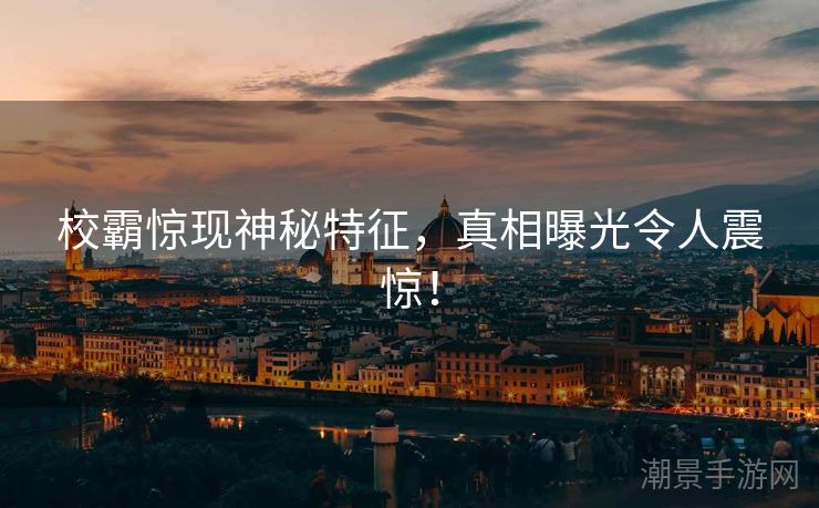 校霸惊现神秘特征，真相曝光令人震惊！
