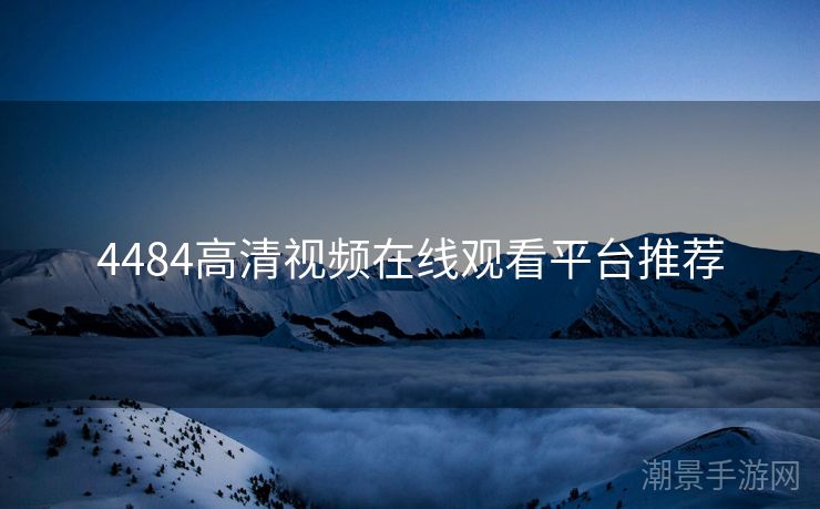 4484高清视频在线观看平台推荐