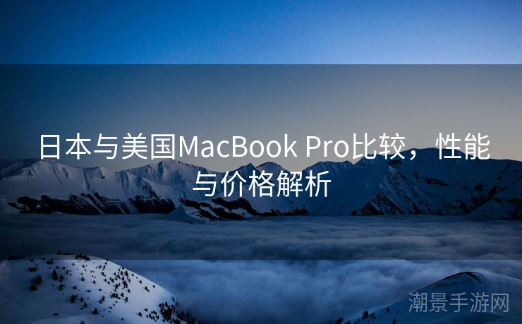 日本与美国MacBook Pro比较，性能与价格解析