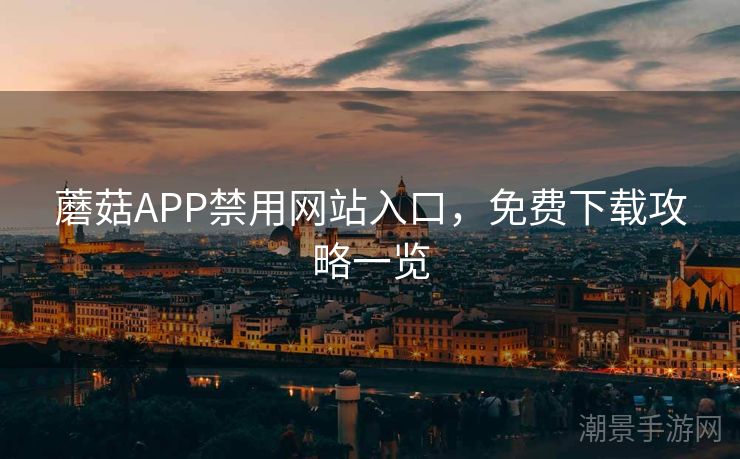蘑菇APP禁用网站入口，免费下载攻略一览