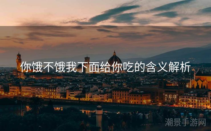 你饿不饿我下面给你吃的含义解析