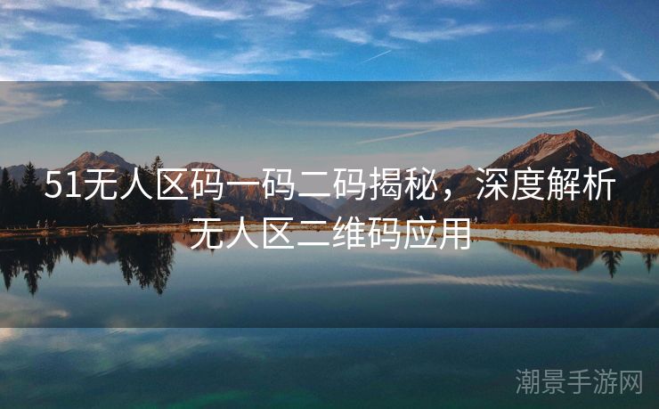 51无人区码一码二码揭秘，深度解析无人区二维码应用