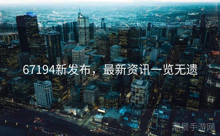 67194新发布，最新资讯一览无遗