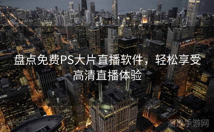 盘点免费PS大片直播软件，轻松享受高清直播体验