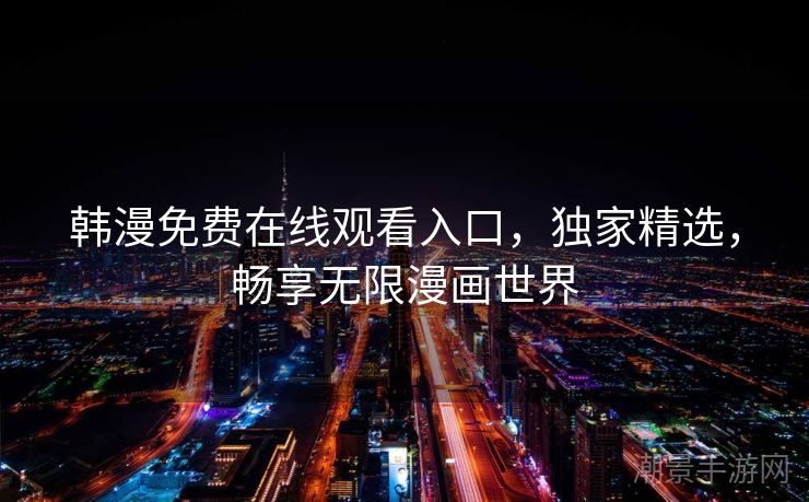 韩漫免费在线观看入口，独家精选，畅享无限漫画世界