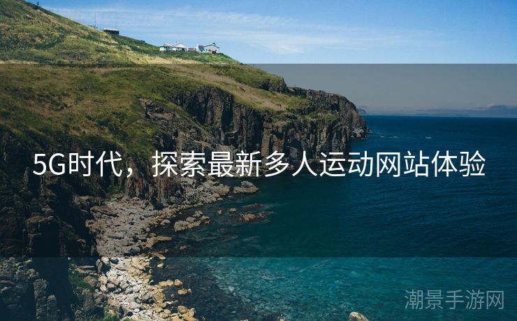 5G时代，探索最新多人运动网站体验