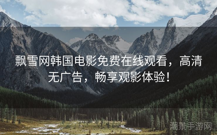 飘雪网韩国电影免费在线观看，高清无广告，畅享观影体验！
