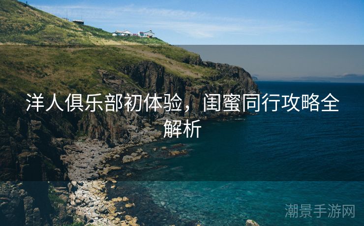 洋人俱乐部初体验，闺蜜同行攻略全解析