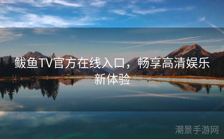 鲅鱼TV官方在线入口，畅享高清娱乐新体验