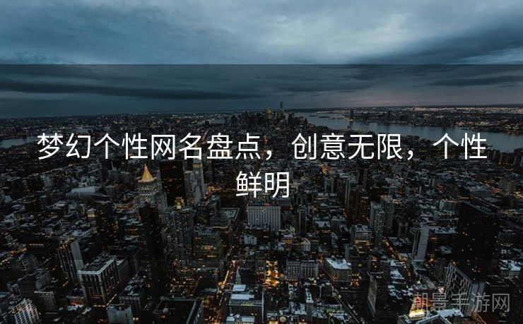 梦幻个性网名盘点，创意无限，个性鲜明