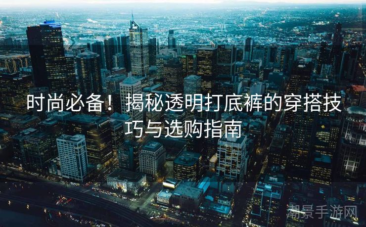 时尚必备！揭秘透明打底裤的穿搭技巧与选购指南