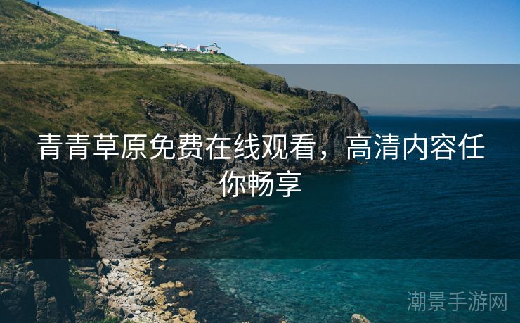 青青草原免费在线观看，高清内容任你畅享