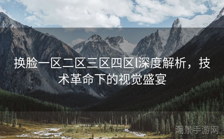 换脸一区二区三区四区l深度解析，技术革命下的视觉盛宴