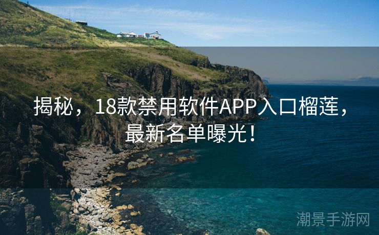 揭秘，18款禁用软件APP入口榴莲，最新名单曝光！
