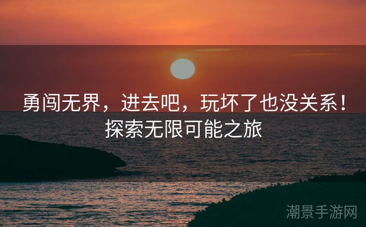勇闯无界，进去吧，玩坏了也没关系！探索无限可能之旅